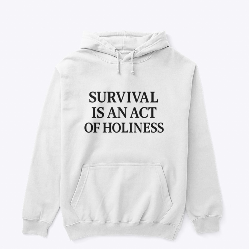 Survival is an act of holiness