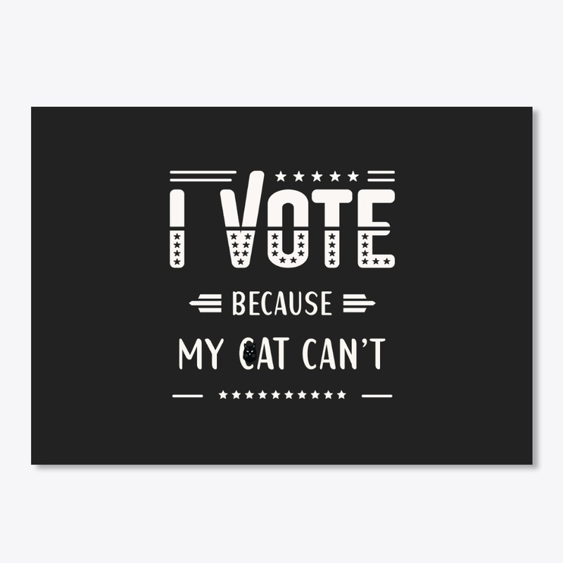 I VOTE, Because my Cat can't