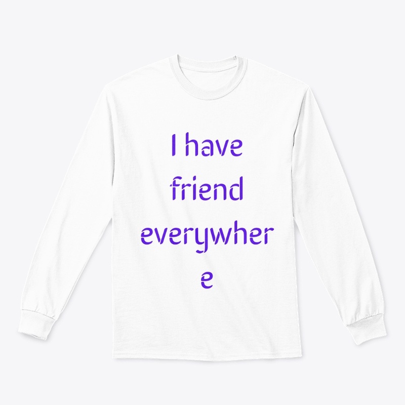 I have friend everywhere