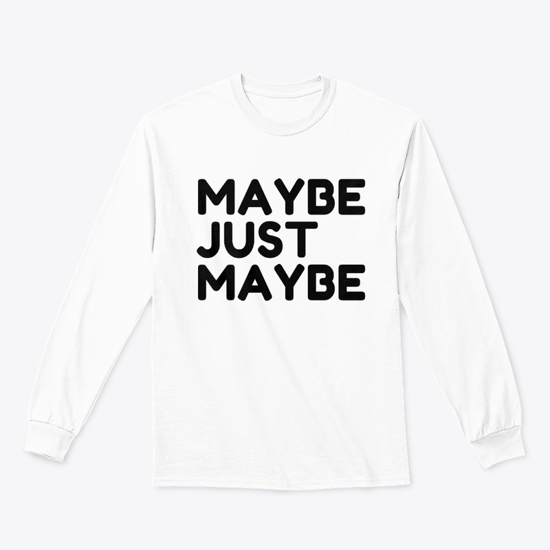 MAYBE JUST MAYBE A FUNNY T SHIRT.