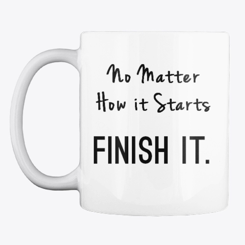 No Matter How it Starts, Finish It.