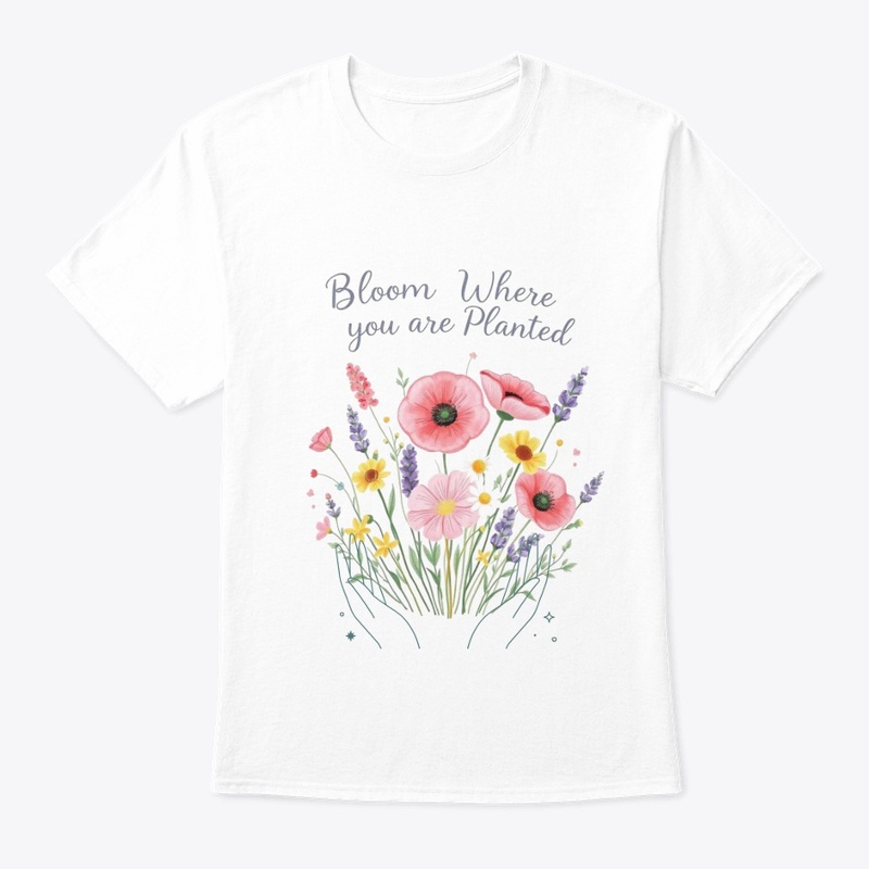 Bloom where you are Planted