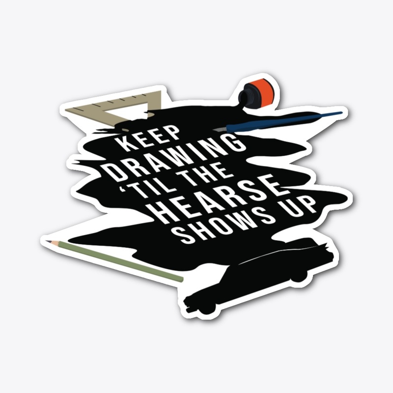 Keep Drawing 'Til The Hearse Shows Up