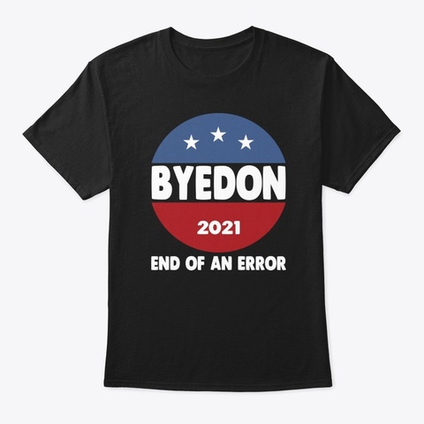 Bye Don 2021 End Of An Error Anti Trump Black T-Shirt Front