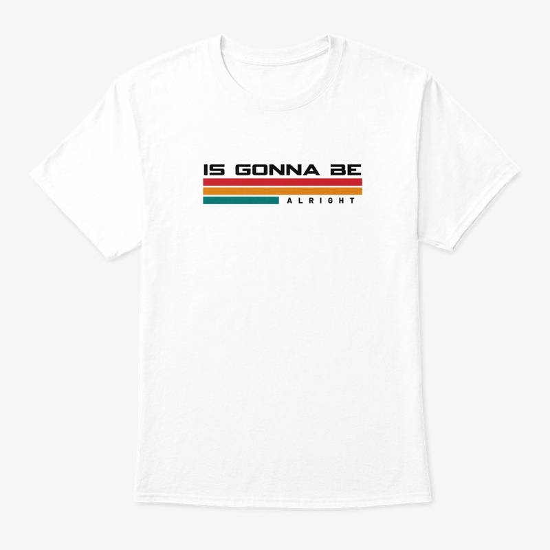 Is Gonna Be Alright~ | T-Shirt
