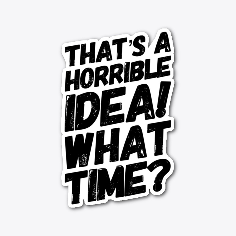Horrible Idea! What Time?