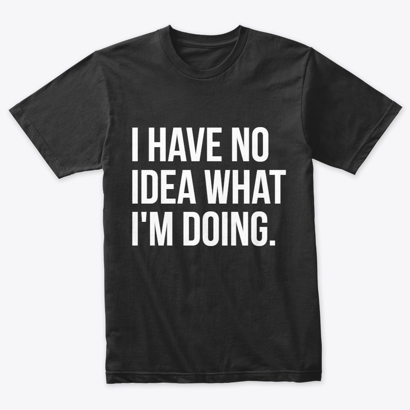 I have no idea what i'm doing T-Shirt