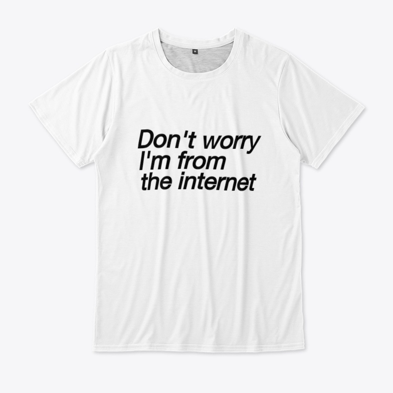Don't worry,I'm from the internet