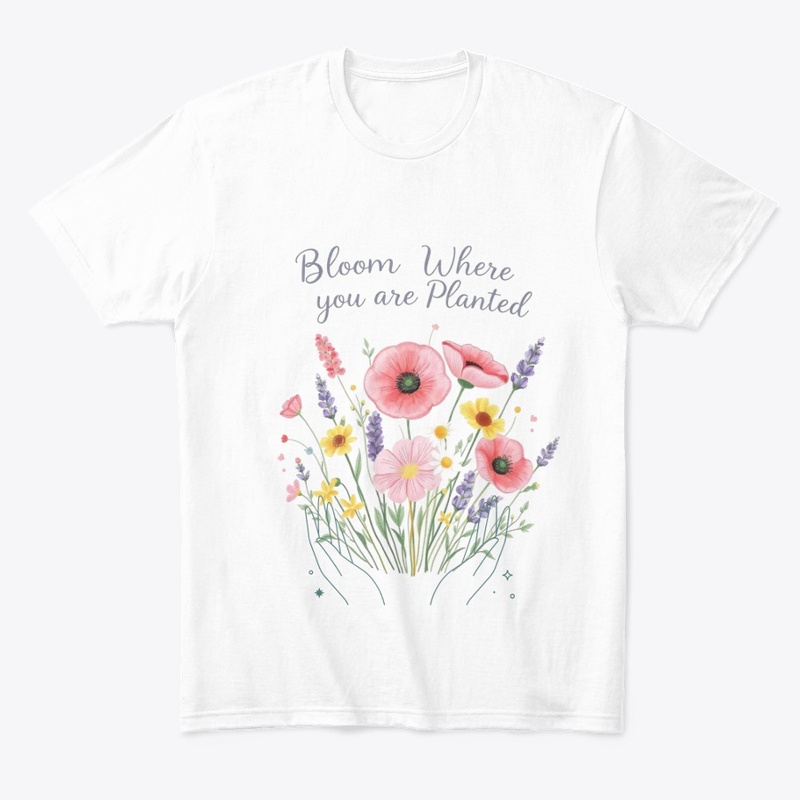 Bloom where you are Planted