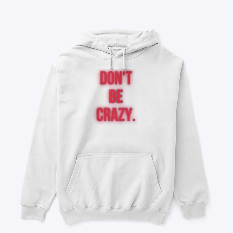 DON’T. BE. CRAZY. 