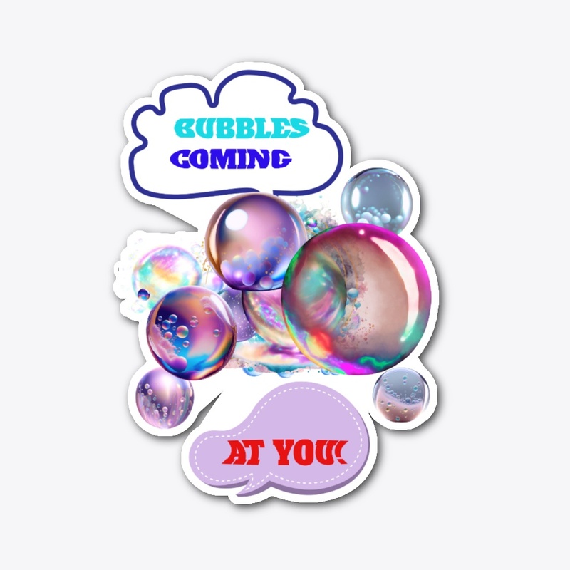BUBBLES COMING AT YOU!
