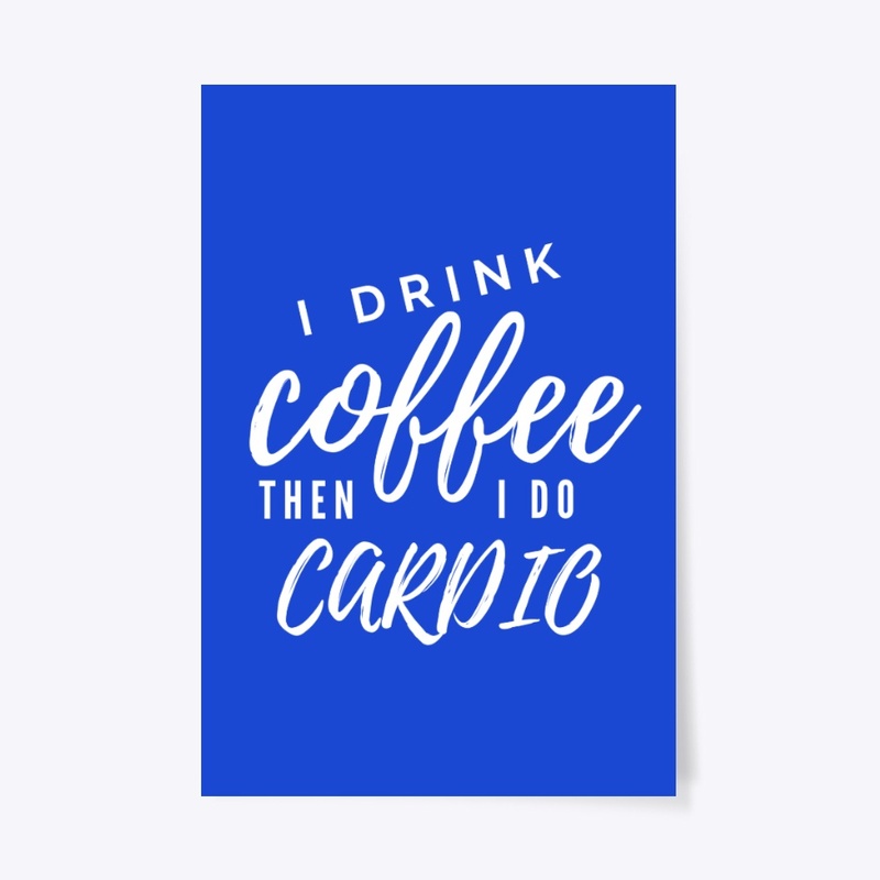 I Drink Coffee Then I Do Cardio