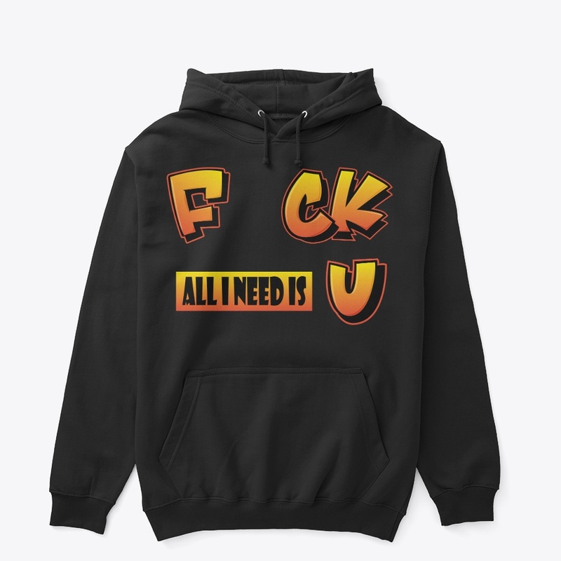 F uck all I need is U