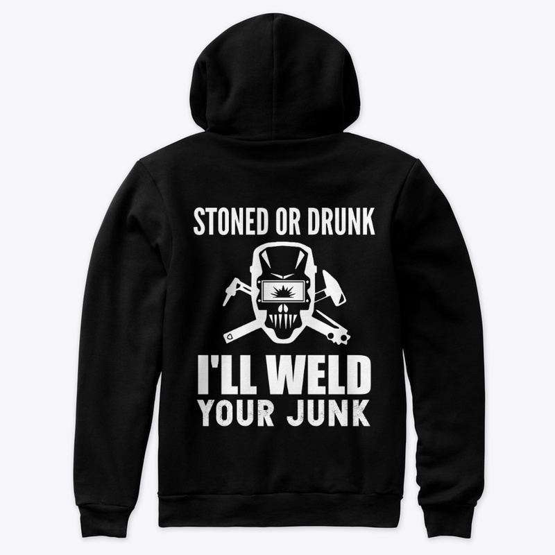 Stoned or Drunk I'll Weld  Your Junk