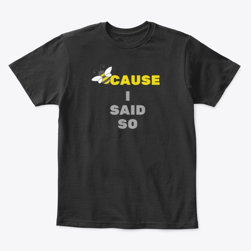 BeeCause I Said So