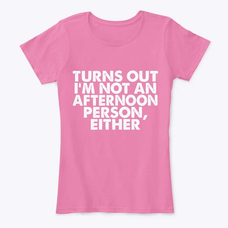 Not An Afternoon Person Either