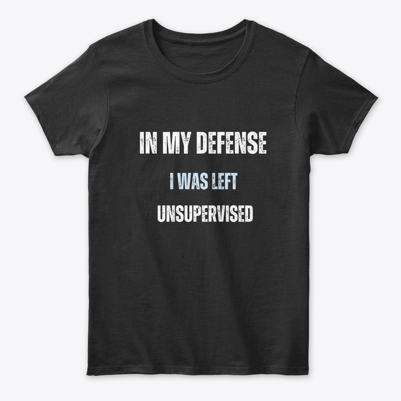 In my defense  I was left  unsupervised
