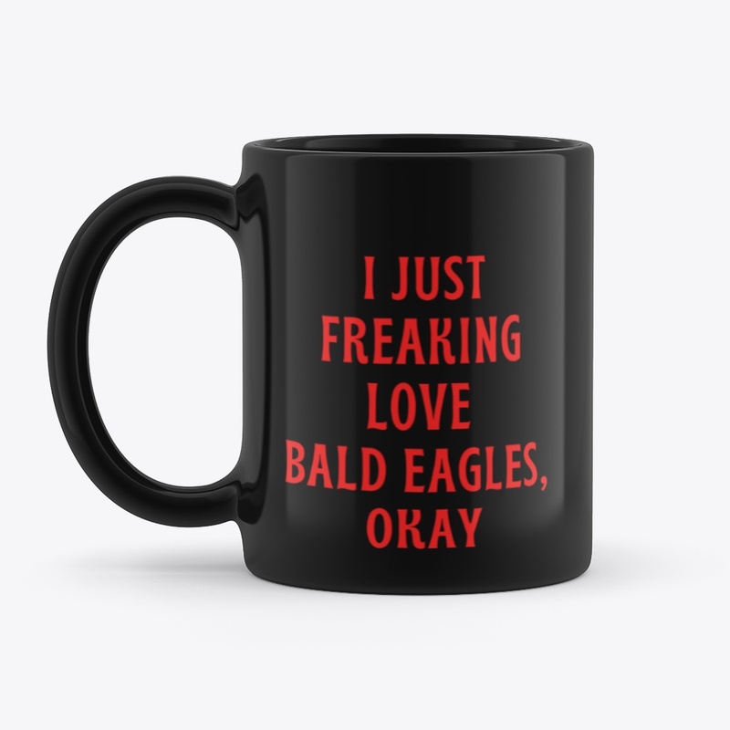 I Just Freaking Love Bald eagles, Okay 