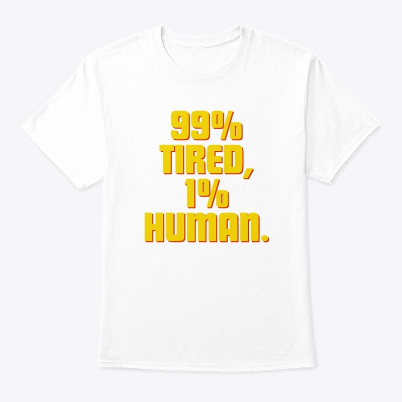 99% Tired, 1% Human