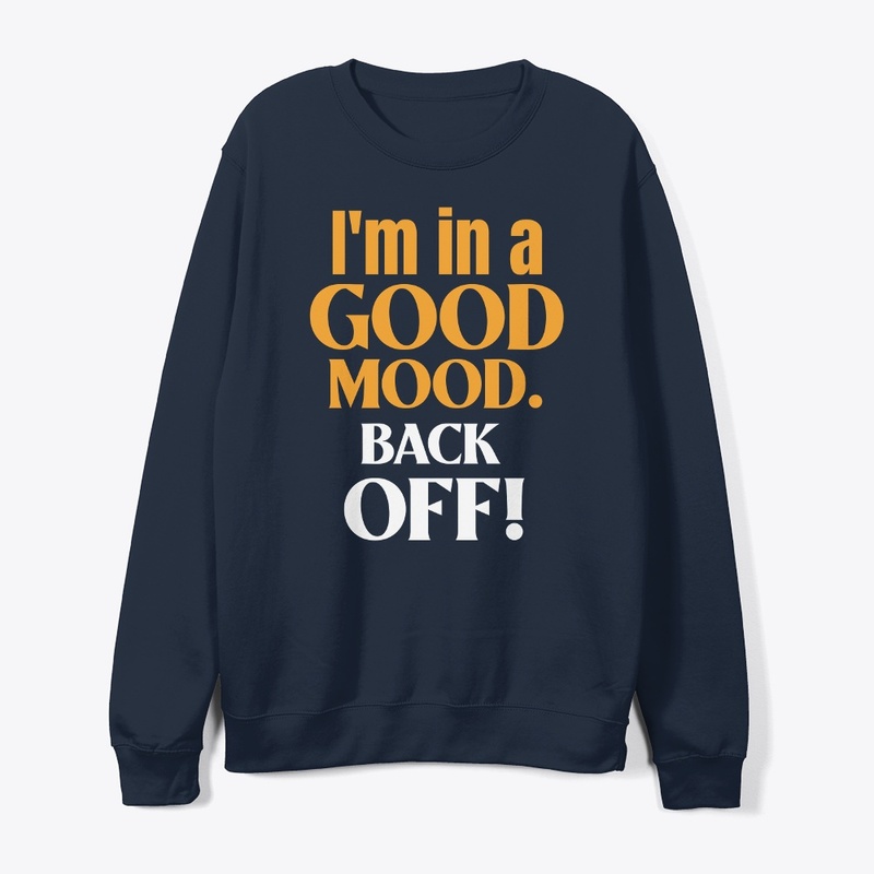 I am in a good moode. Back Off!