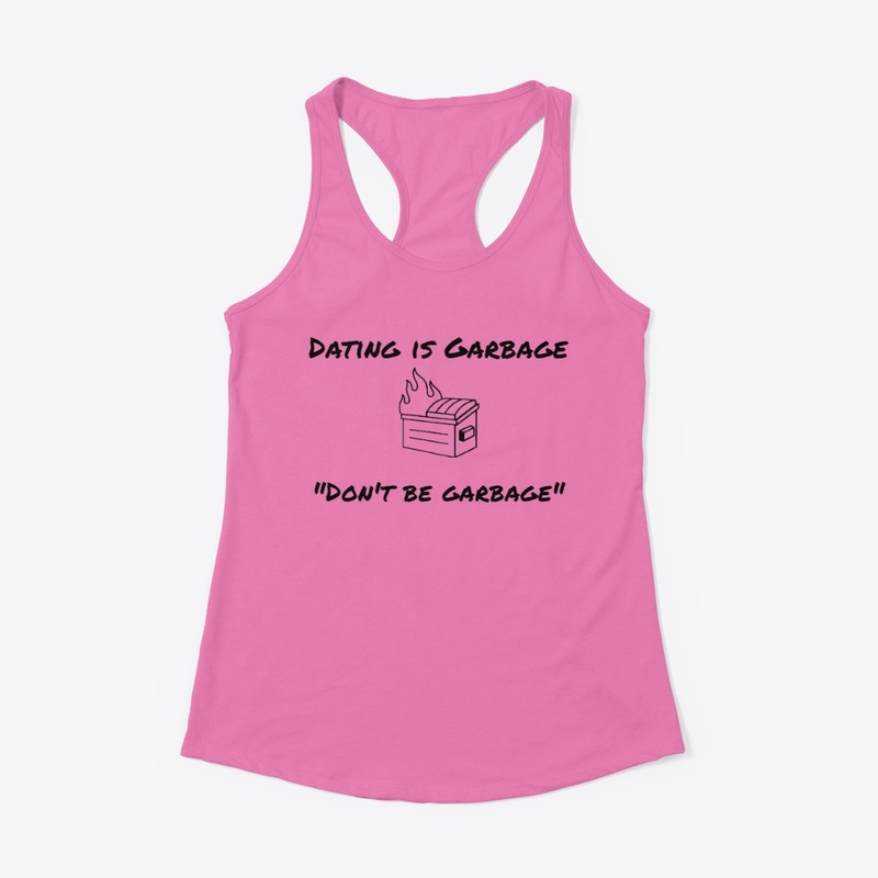 Don't be garbage - Dating is Garbage