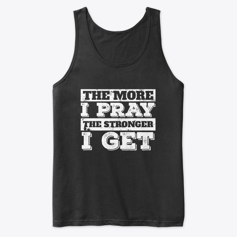 The More I Pray The Stronger I Get