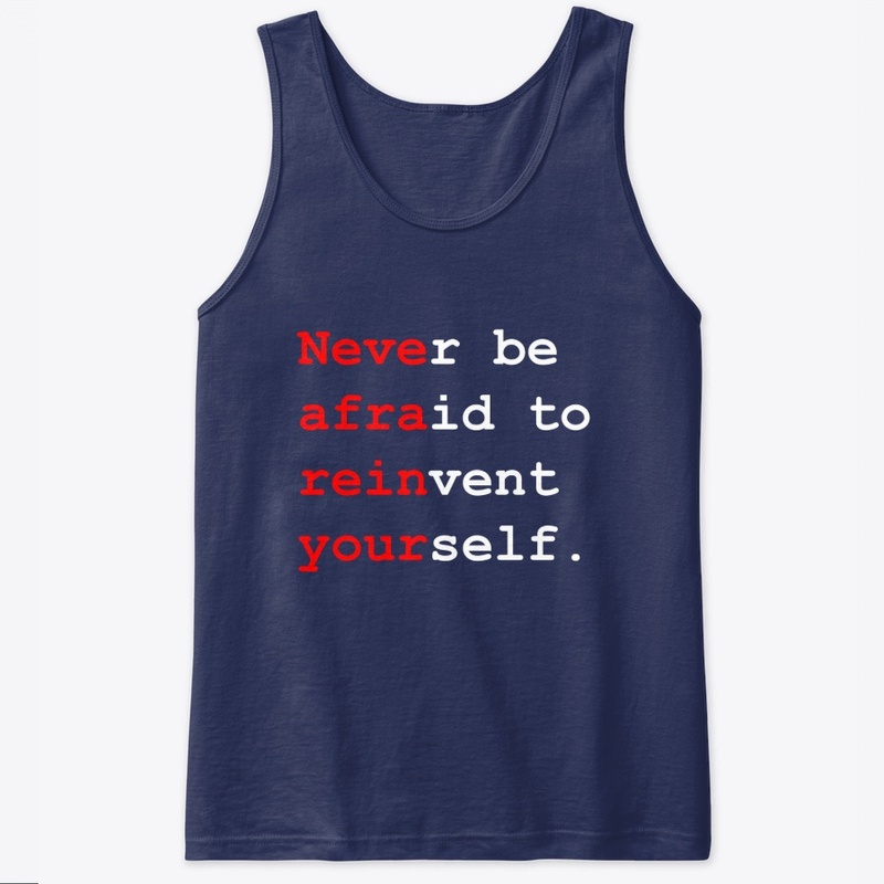 Never be afraid to reinvent yourself.
