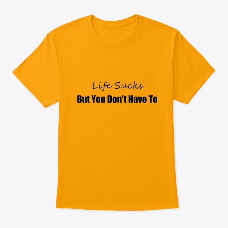 Life Sucks But You Don't Have To