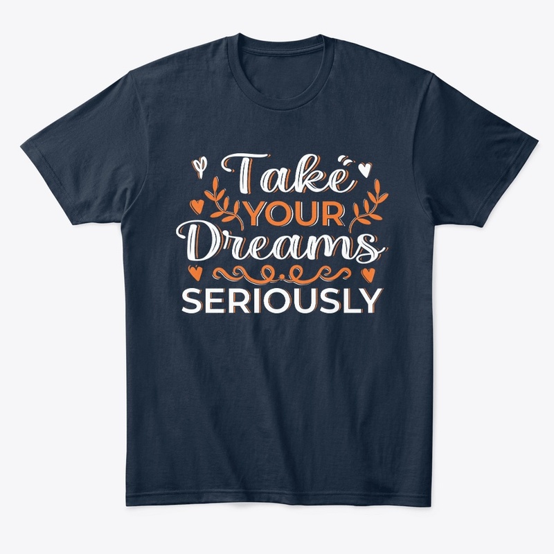 take your dreams seriously t shirt