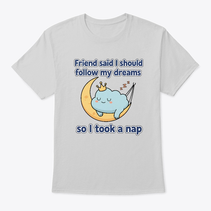 Friend said I should follow my dreams