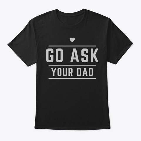 Womens Go Ask Your Dad Parenting Quote F Black T-Shirt Front