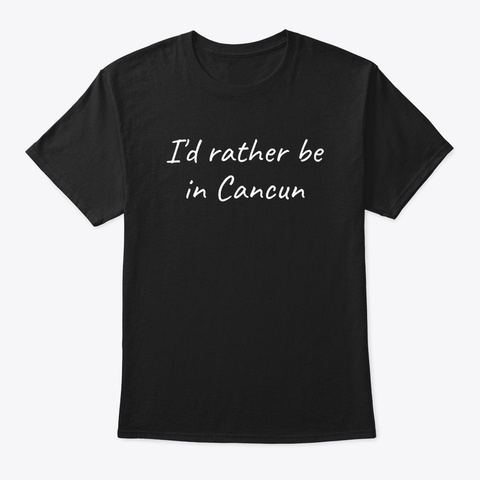 I'd Rather Be In Cancun Black T-Shirt Front