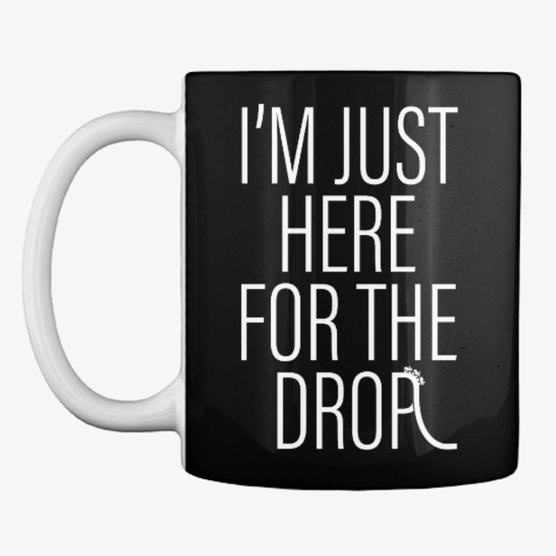 I'm Just Here For The Drop