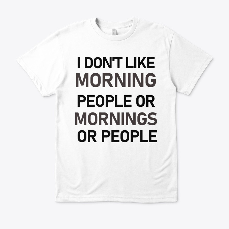 I DON'T LIKE MORNING PEOPLE OR MORNINGS
