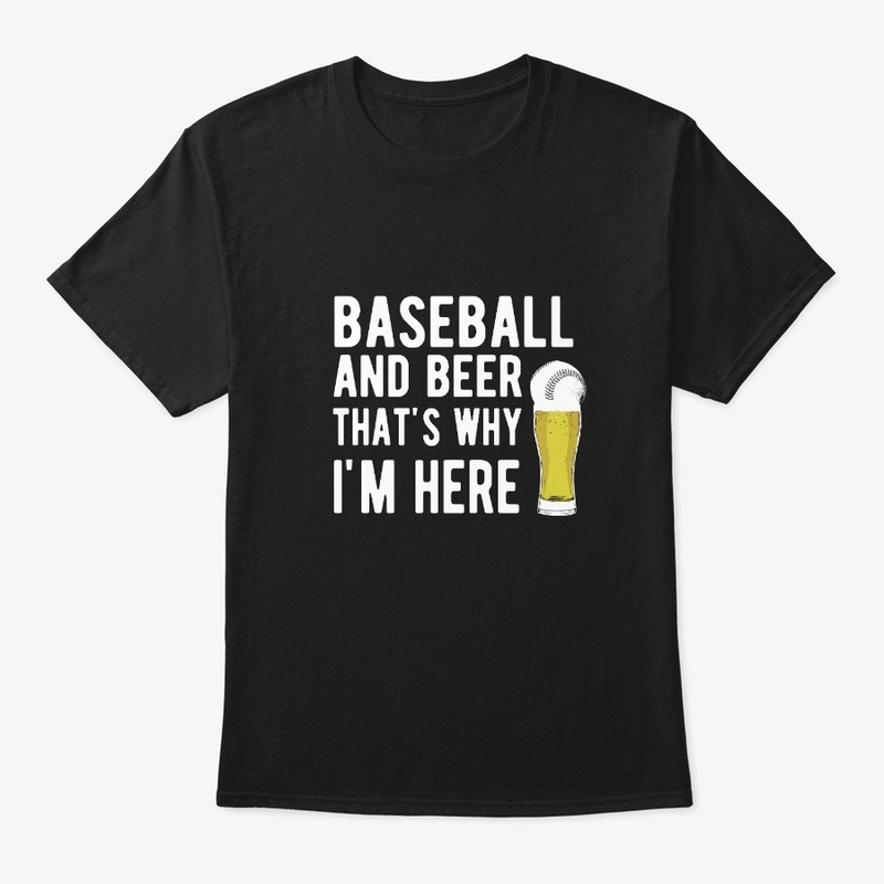 Baseball And Beer Thats Why Im Here