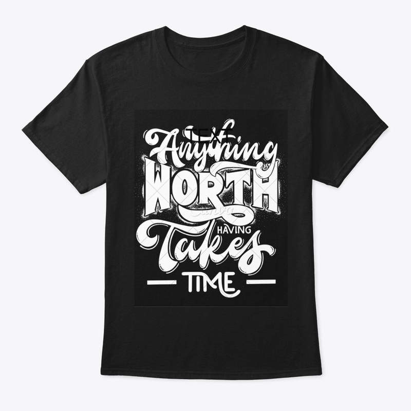  Anything Worth Having Takes Time TShirt