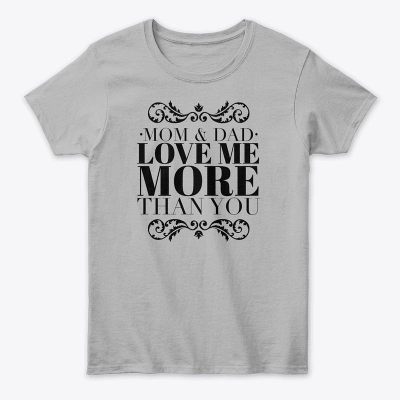 Mom & Dad Love Me More Than You Shirt