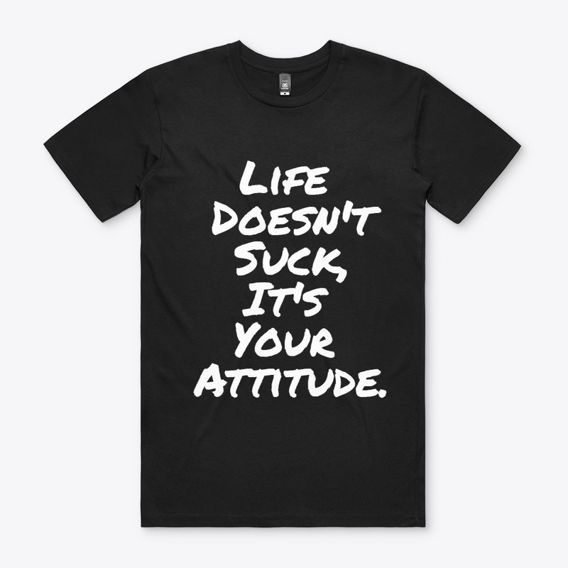 Life Doesn't Suck, It's your Attitude.