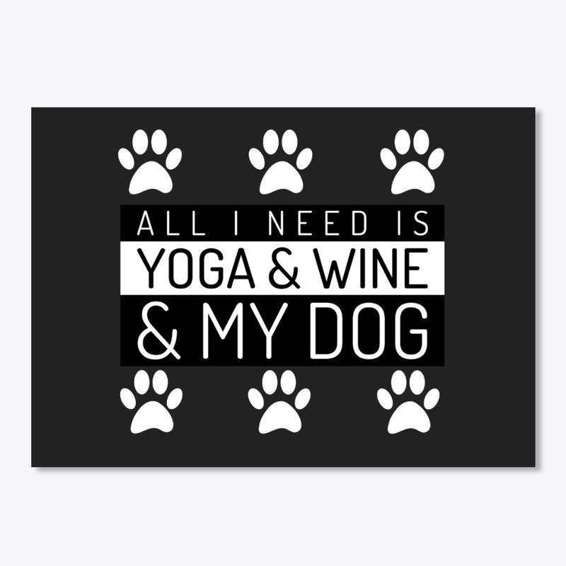 All I Need Is Yoga Wine And My Dog