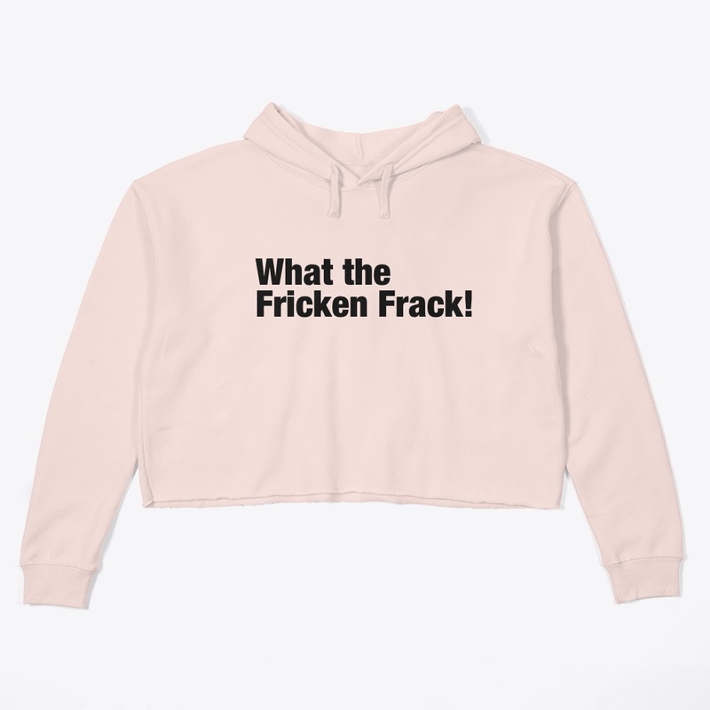 What the Fricken Frack!