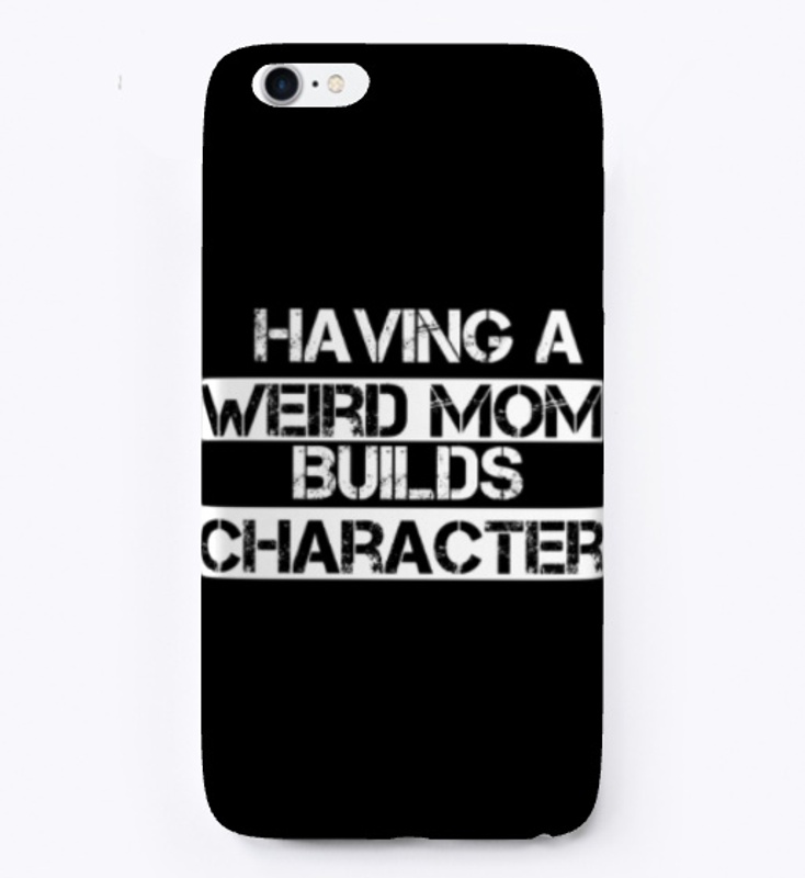 Having A Weird Mom Builds Character 