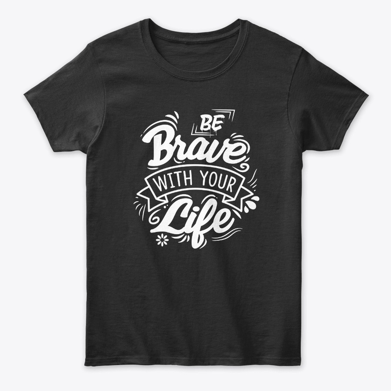 Be Brave with your life 