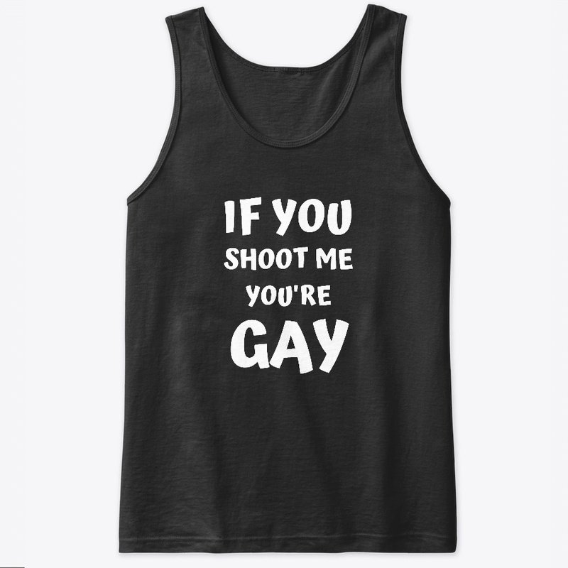 If You Shoot Me You're Gay