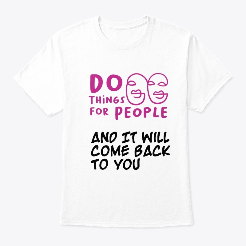 Do Things for People, it will come back 