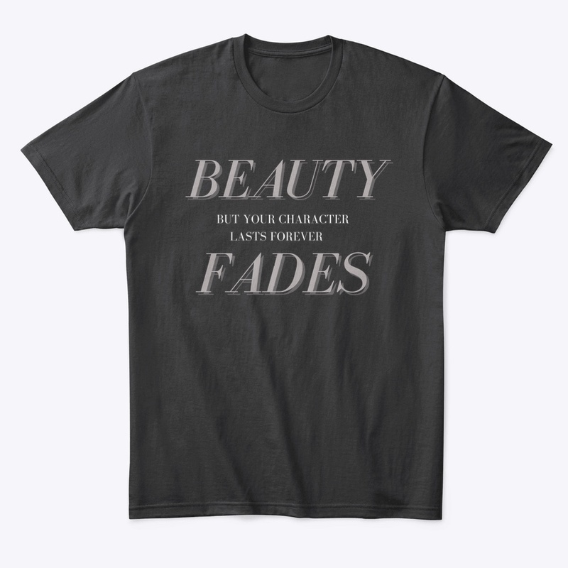 BEAUTY FADES, CHARACTER LASTS FOREVER