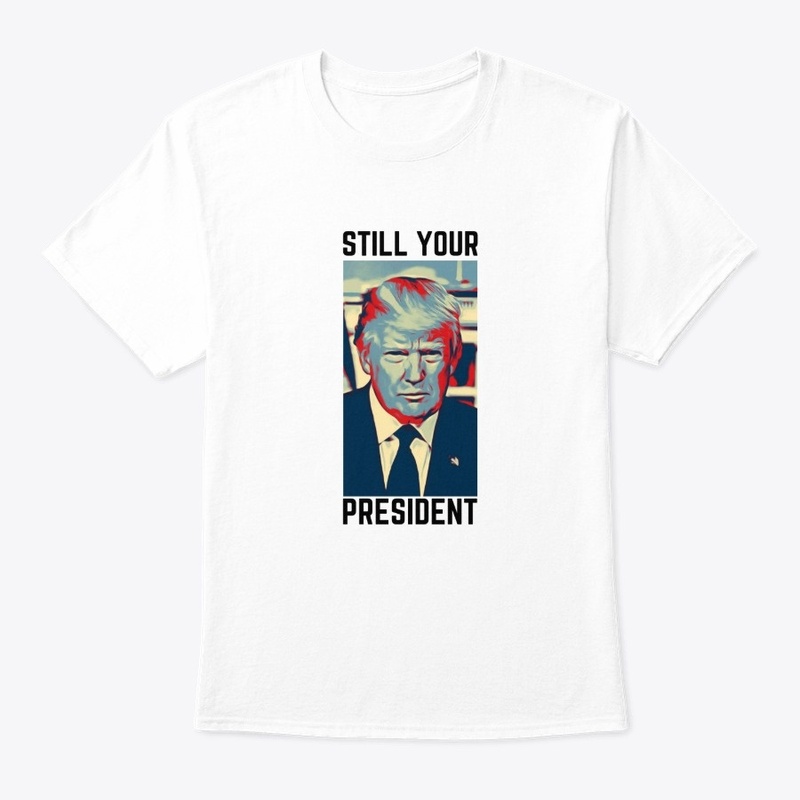 Donald Trump Still Your President Shirt