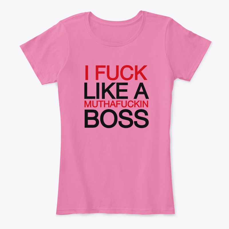 I FUCK LIKE A MUTHAFUCKIN BOSS