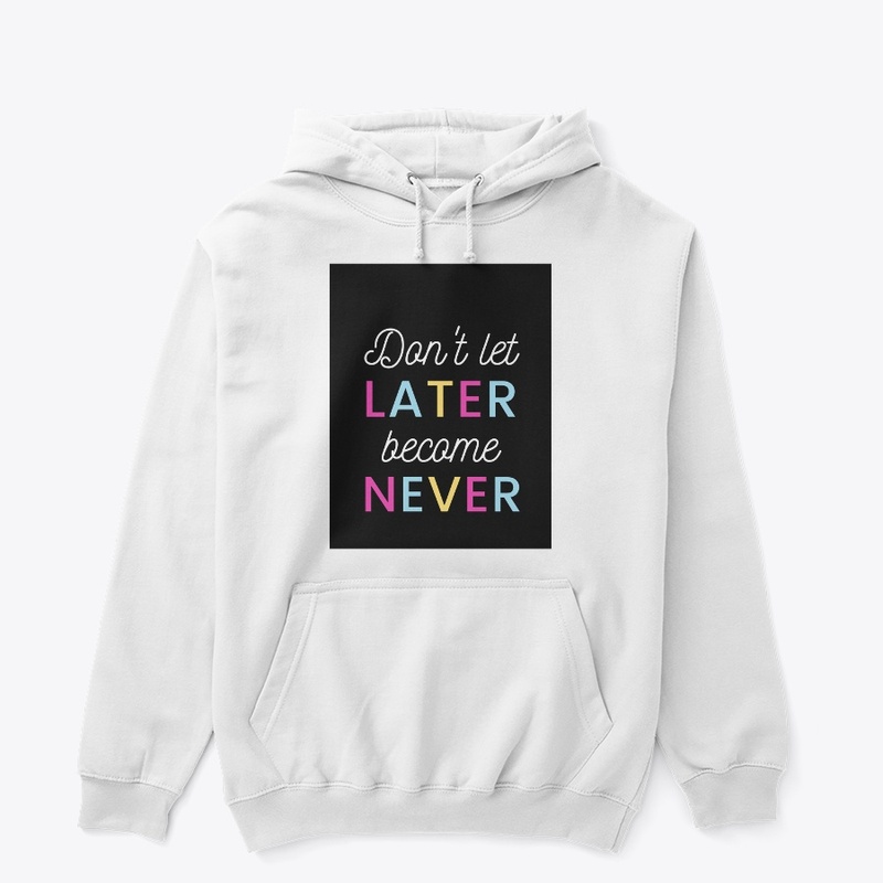 Don't let later become never
