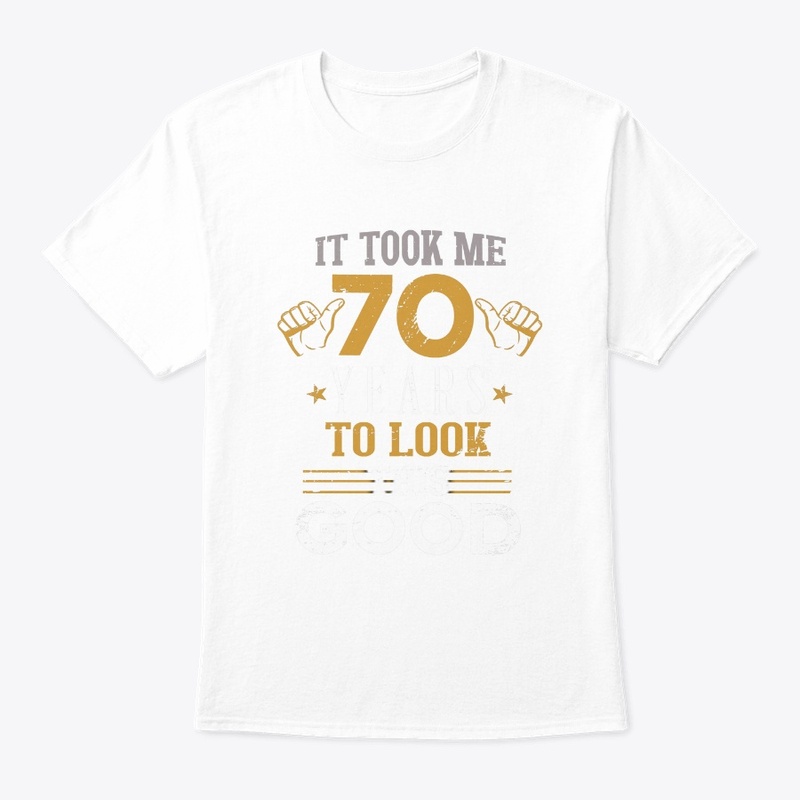 Took Me 70 Years - Look Good at 70 Year 
