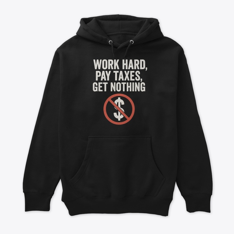 Work Hard Pay Taxes Get Nothing